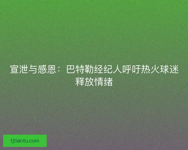 宣泄与感恩：巴特勒经纪人呼吁热火球迷释放情绪