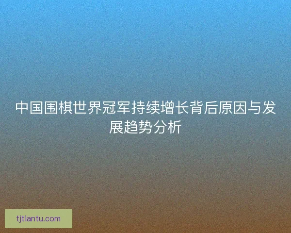 中国围棋世界冠军持续增长背后原因与发展趋势分析